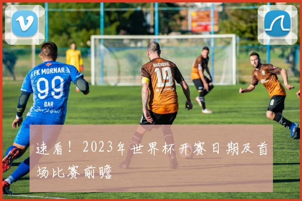 速看！2023年世界杯开赛日期及首场比赛前瞻