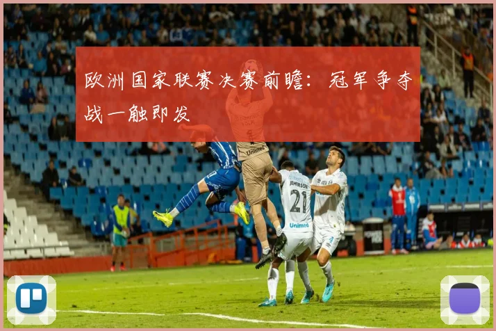 欧洲国家联赛决赛前瞻：冠军争夺战一触即发