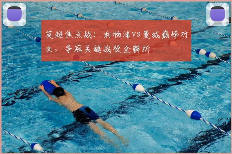 英超焦点战：利物浦vs曼城巅峰对决，争冠关键战役全解析