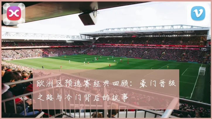 欧洲区预选赛经典回顾：豪门晋级之路与冷门背后的故事