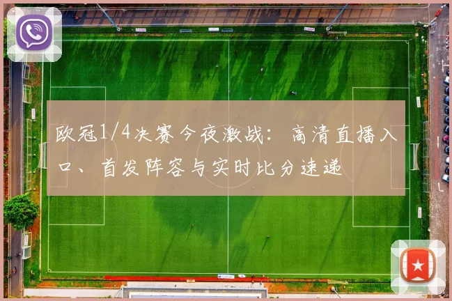 欧冠1/4决赛今夜激战:高清直播入口、首发阵容与实时比分速递