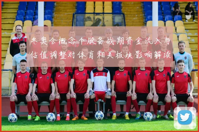 冬奥会概念个股备战期资金流入与估值调整对体育相关板块影响解读