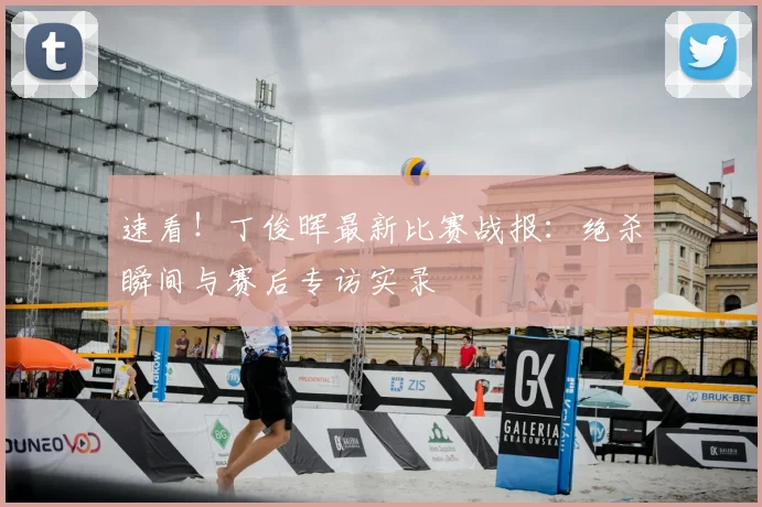 速看！丁俊晖最新比赛战报：绝杀瞬间与赛后专访实录