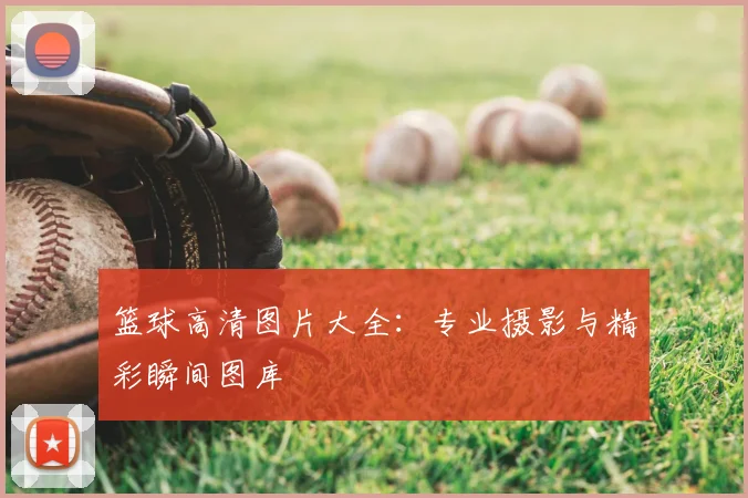 篮球高清图片大全：专业摄影与精彩瞬间图库