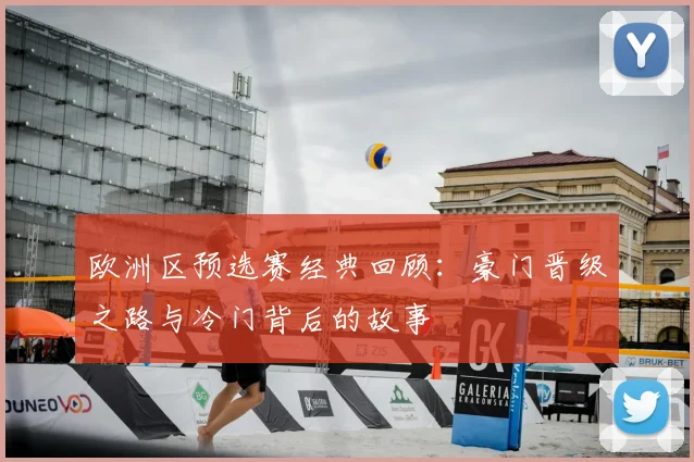 欧洲区预选赛经典回顾：豪门晋级之路与冷门背后的故事