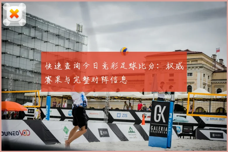 快速查询今日竞彩足球比分：权威赛果与完整对阵信息