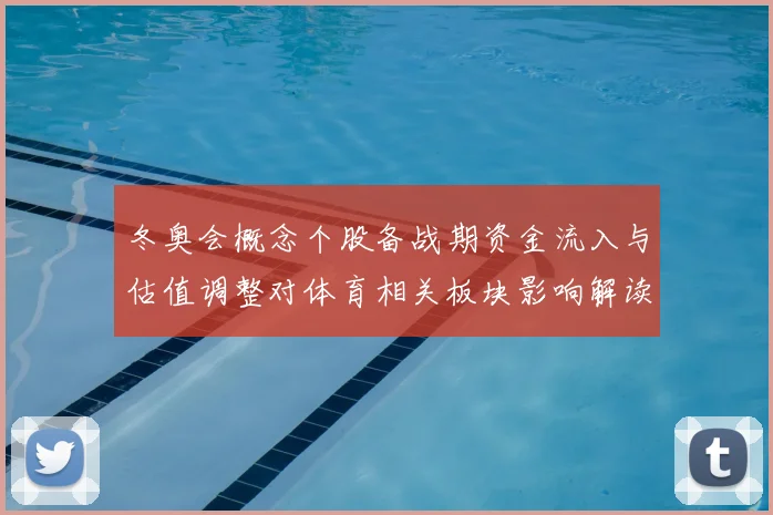 冬奥会概念个股备战期资金流入与估值调整对体育相关板块影响解读