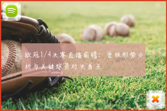 欧冠1/4决赛直播前瞻:晋级形势分析与关键球员对决看点