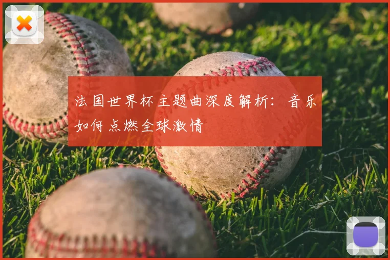 法国世界杯主题曲深度解析：音乐如何点燃全球激情