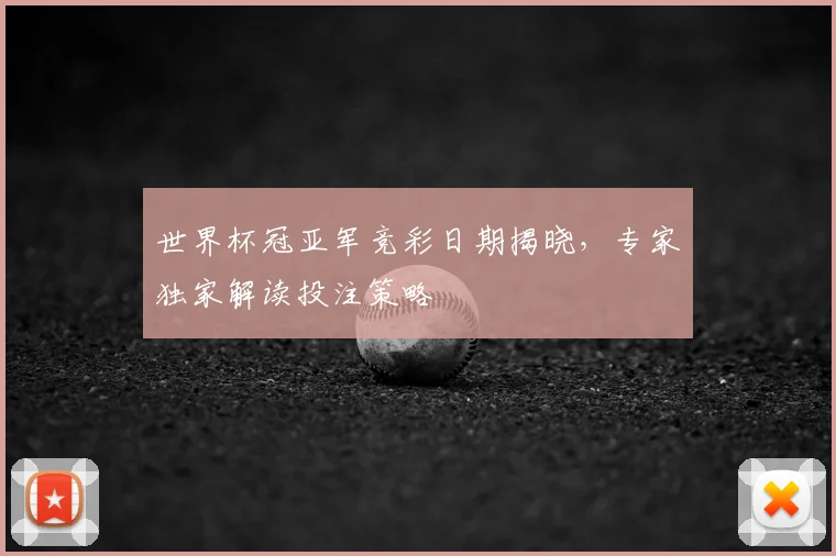世界杯冠亚军竞彩日期揭晓,专家独家解读投注策略