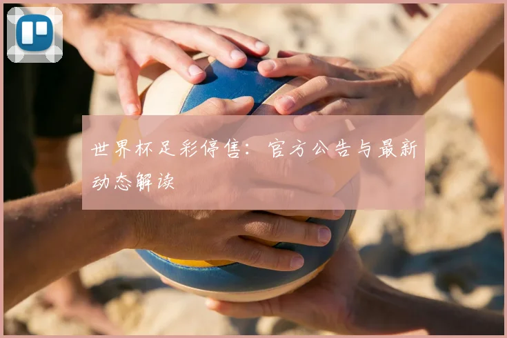 世界杯足彩停售：官方公告与最新动态解读
