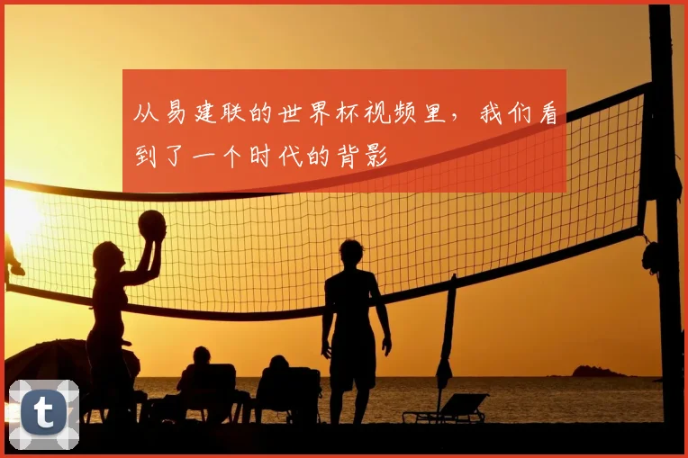 从易建联的世界杯视频里，我们看到了一个时代的背影