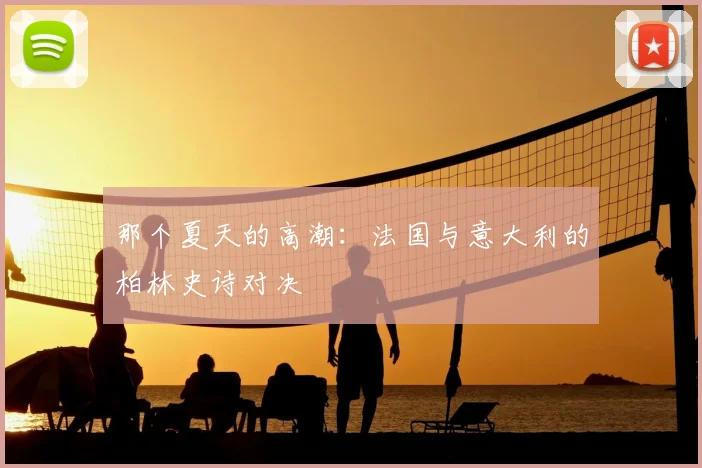 那个夏天的高潮：法国与意大利的柏林史诗对决