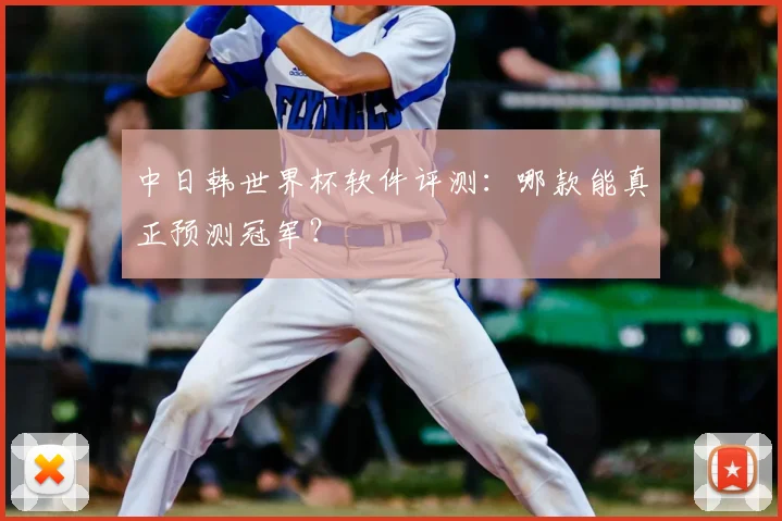 中日韩世界杯软件评测：哪款能真正预测冠军？