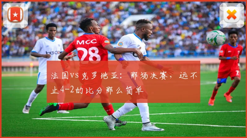 法国vs克罗地亚：那场决赛，远不止4-2的比分那么简单