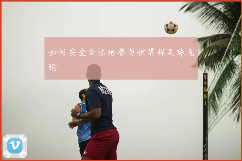 如何安全合法地参与世界杯足球竞猜