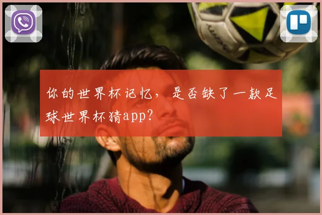 你的世界杯记忆，是否缺了一款足球世界杯猜app？
