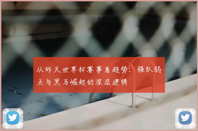 从昨天世界杯赛事看趋势:强队弱点与黑马崛起的深层逻辑