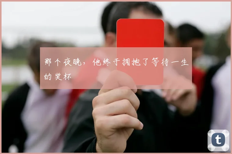 那个夜晚，他终于拥抱了等待一生的奖杯