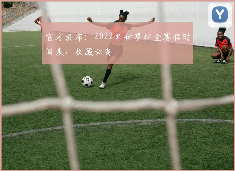官方发布:2022年世界杯全赛程时间表,收藏必备