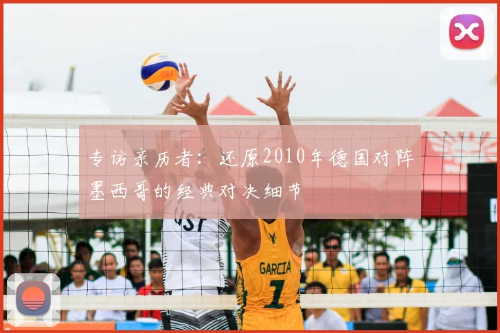 专访亲历者：还原2010年德国对阵墨西哥的经典对决细节