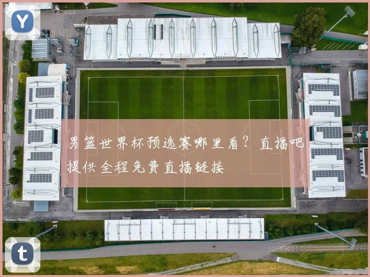 男篮世界杯预选赛哪里看？直播吧提供全程免费直播链接