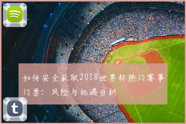 如何安全获取2018世界杯热门赛事门票：风险与机遇分析