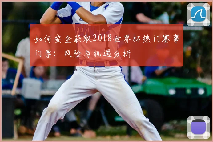 如何安全获取2018世界杯热门赛事门票：风险与机遇分析