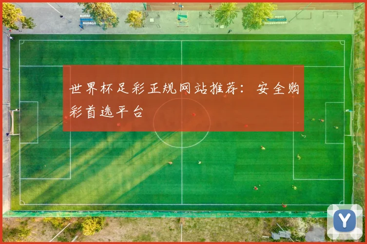 世界杯足彩正规网站推荐：安全购彩首选平台