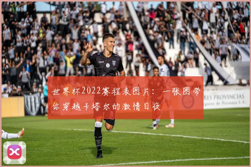 世界杯2022赛程表图片：一张图带你穿越卡塔尔的激情日夜